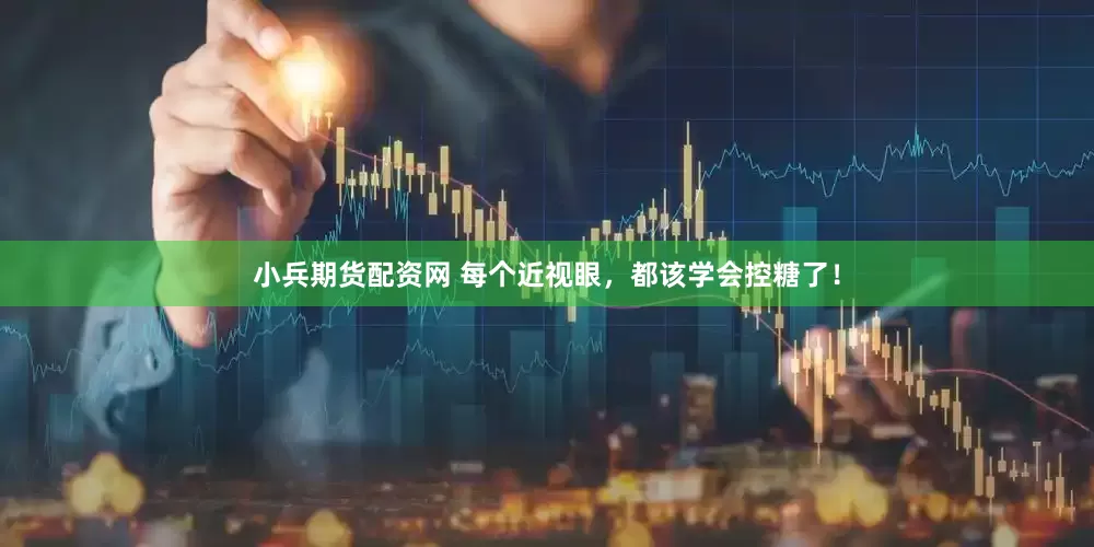 小兵期货配资网 每个近视眼，都该学会控糖了！